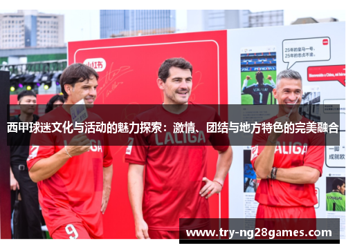 西甲球迷文化与活动的魅力探索:激情、团结与地方特色的完美融合 西甲球迷文化与活动的魅力探索:激情、团结与地方特色的完美融合