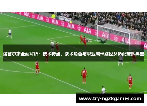 洛塞尔索全面解析:技术特点、战术角色与职业成长路径及适配球队类型 洛塞尔索全面解析:技术特点、战术角色与职业成长路径及适配球队类型