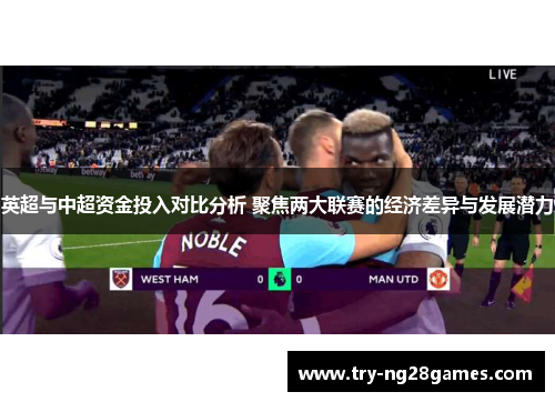 英超与中超资金投入对比分析 聚焦两大联赛的经济差异与发展潜力