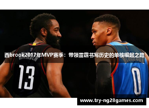 西brook2017年MVP赛季:带领雷霆书写历史的单核崛起之路 西brook2017年MVP赛季:带领雷霆书写历史的单核崛起之路