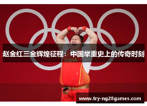 赵金红三金辉煌征程：中国举重史上的传奇时刻