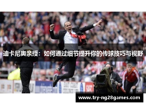 迪卡尼奥亲授：如何通过细节提升你的传球技巧与视野