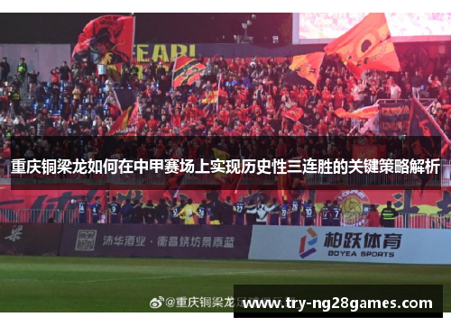 重庆铜梁龙如何在中甲赛场上实现历史性三连胜的关键策略解析 重庆铜梁龙如何在中甲赛场上实现历史性三连胜的关键策略解析