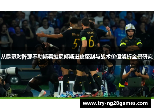 从欧冠对阵那不勒斯看维尼修斯进攻牵制与战术价值解析全景研究