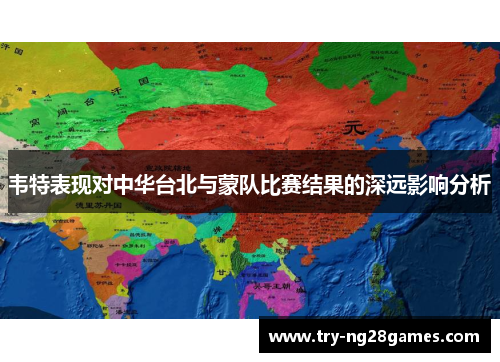 韦特表现对中华台北与蒙队比赛结果的深远影响分析 韦特表现对中华台北与蒙队比赛结果的深远影响分析