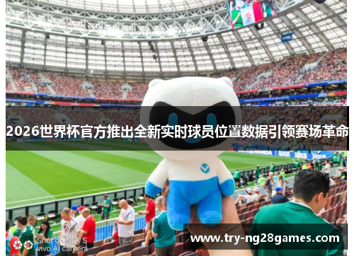 2026世界杯官方推出全新实时球员位置数据引领赛场革命 2026世界杯官方推出全新实时球员位置数据引领赛场革命