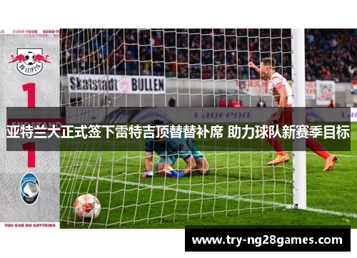 亚特兰大正式签下雷特吉顶替替补席 助力球队新赛季目标