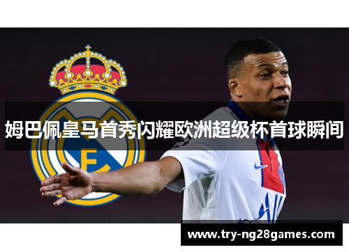 姆巴佩皇马首秀闪耀欧洲超级杯首球瞬间